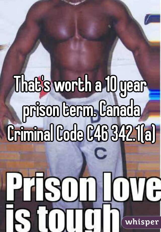 That's worth a 10 year prison term. Canada Criminal Code C46 342.1(a)