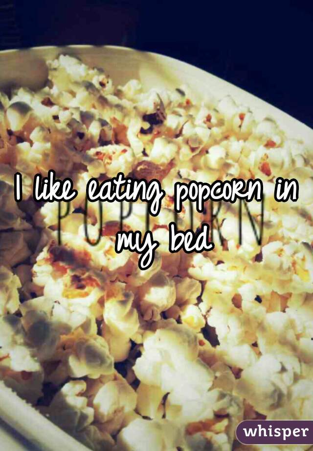 I like eating popcorn in my bed