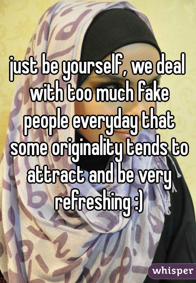 just be yourself, we deal with too much fake people everyday that some originality tends to attract and be very refreshing :)