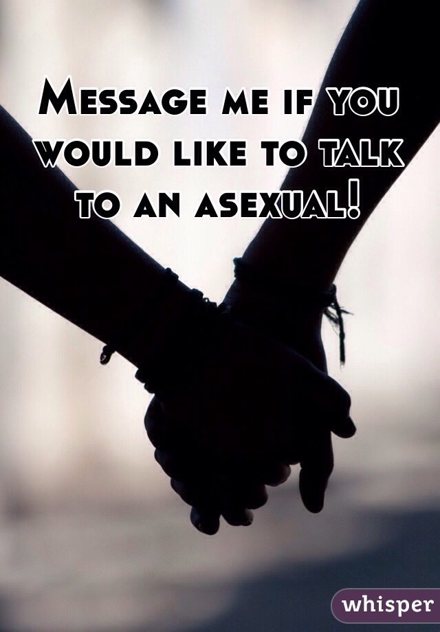 Message me if you would like to talk to an asexual!