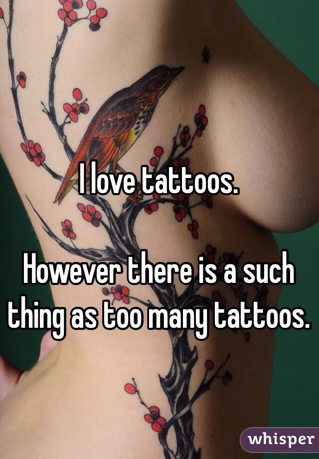 I love tattoos.

However there is a such thing as too many tattoos.