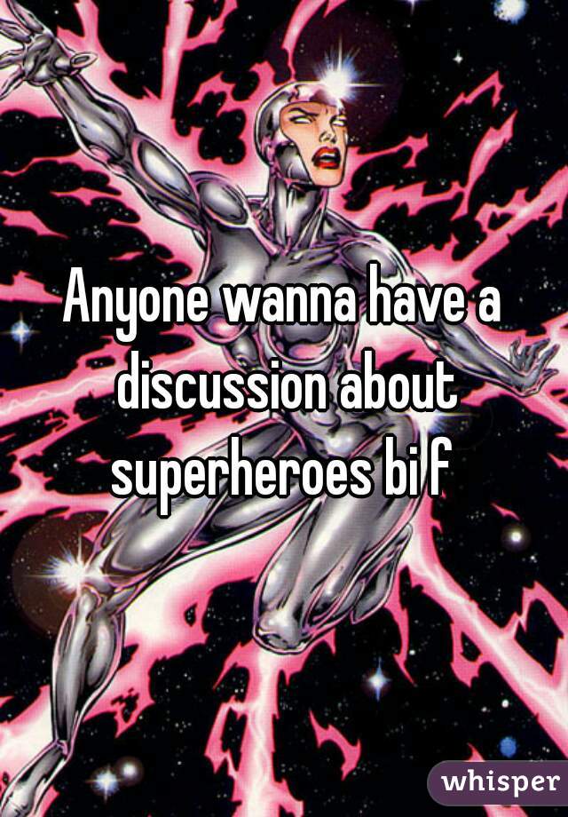Anyone wanna have a discussion about superheroes bi f 