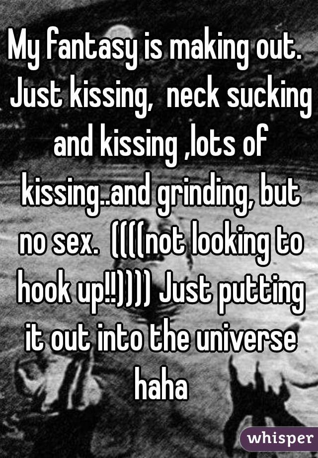 My fantasy is making out.  Just kissing,  neck sucking and kissing ,lots of kissing..and grinding, but no sex.  ((((not looking to hook up!!)))) Just putting it out into the universe haha