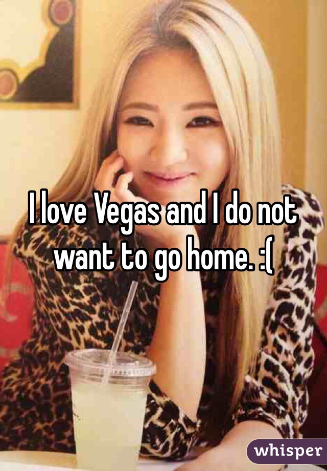 I love Vegas and I do not want to go home. :(