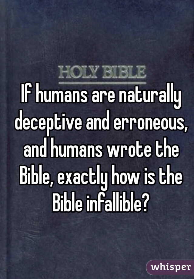 If humans are naturally deceptive and erroneous, and humans wrote the Bible, exactly how is the Bible infallible?