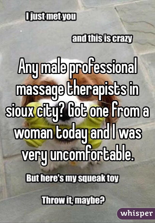Any male professional massage therapists in sioux city? Got one from a woman today and I was very uncomfortable.  