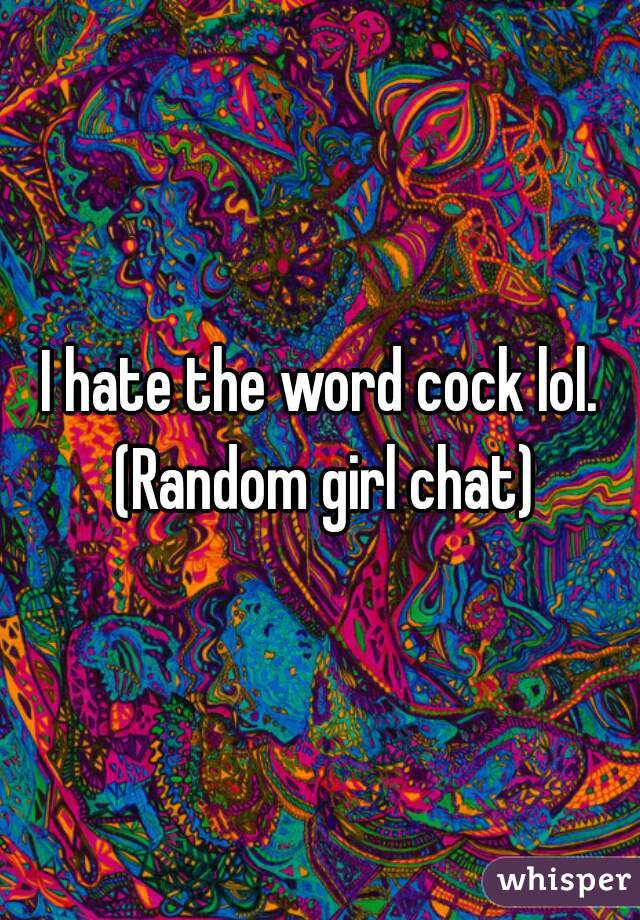 I hate the word cock lol. (Random girl chat)