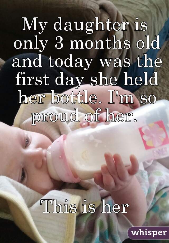My daughter is only 3 months old and today was the first day she held her bottle. I'm so proud of her. 




This is her

