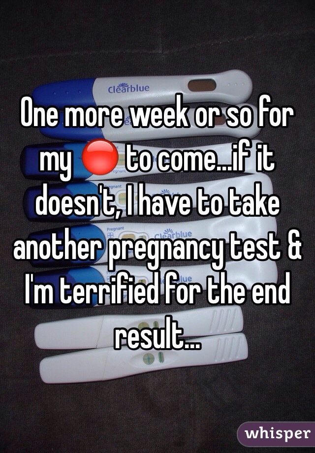 One more week or so for my 🔴 to come...if it doesn't, I have to take another pregnancy test & I'm terrified for the end result...