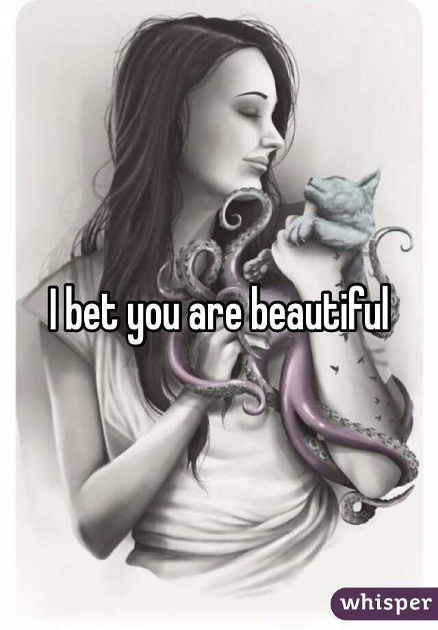 I bet you are beautiful 