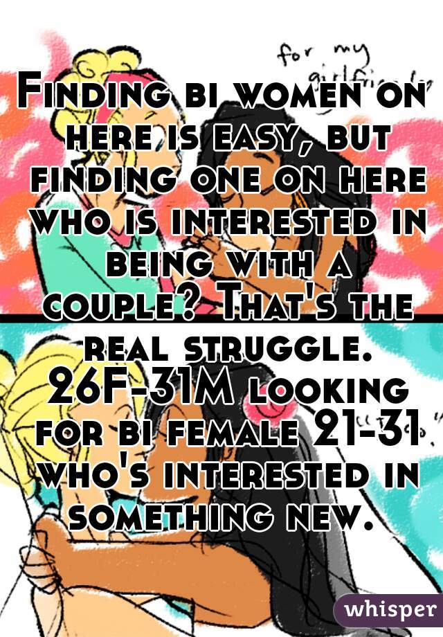Finding bi women on here is easy, but finding one on here who is interested in being with a couple? That's the real struggle. 26F-31M looking for bi female 21-31 who's interested in something new. 