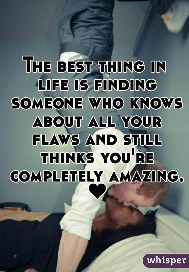 The best thing in life is finding someone who knows about all your flaws and still thinks you're completely amazing. ❤