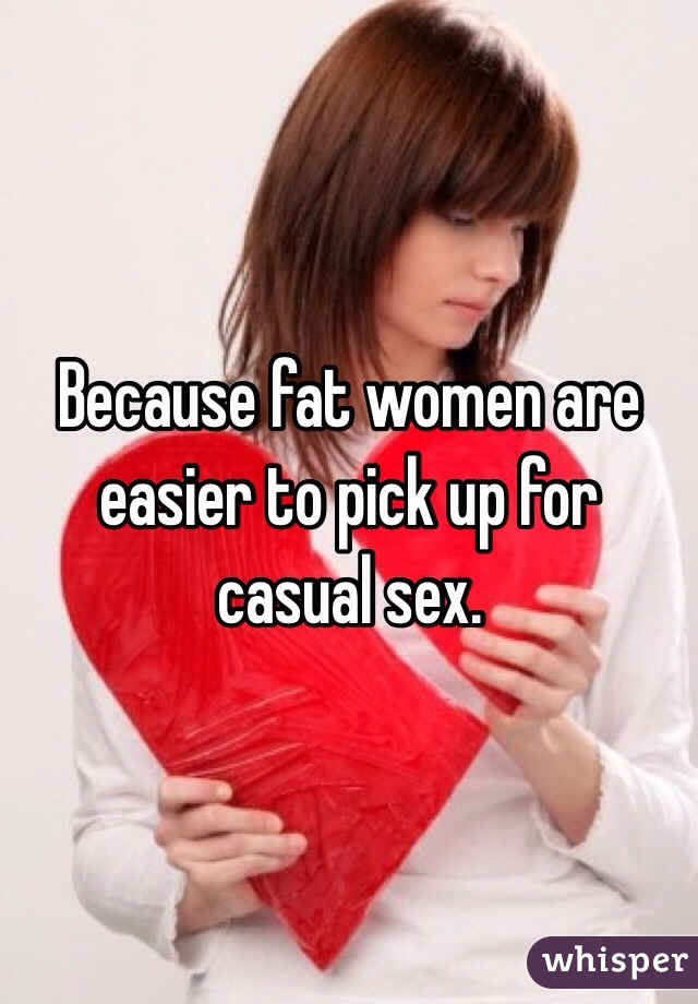 Because fat women are easier to pick up for casual sex.
