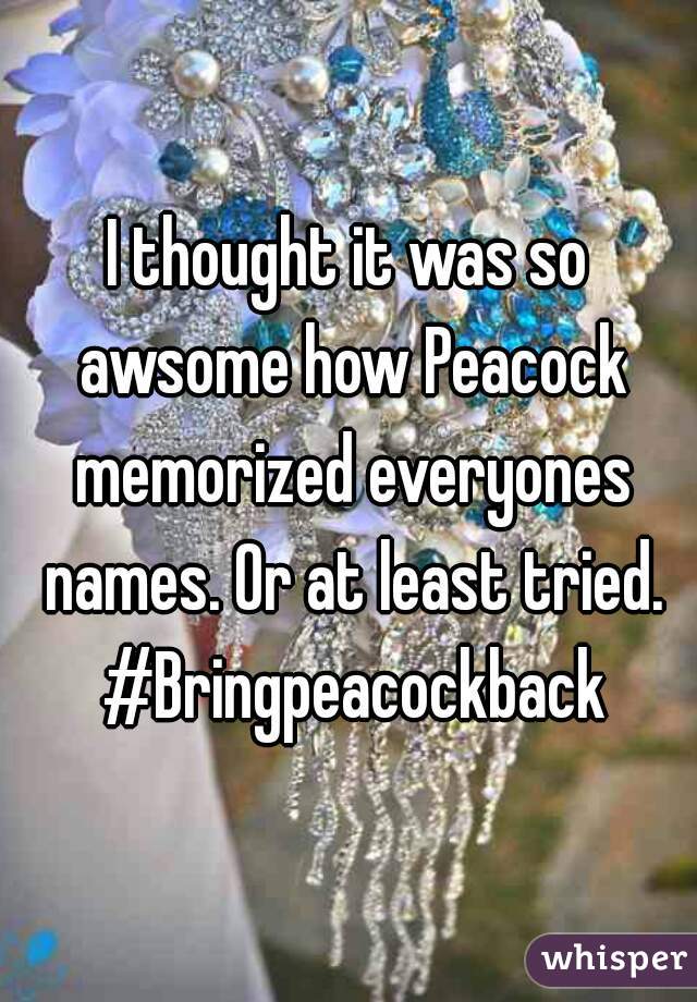 I thought it was so awsome how Peacock memorized everyones names. Or at least tried. #Bringpeacockback