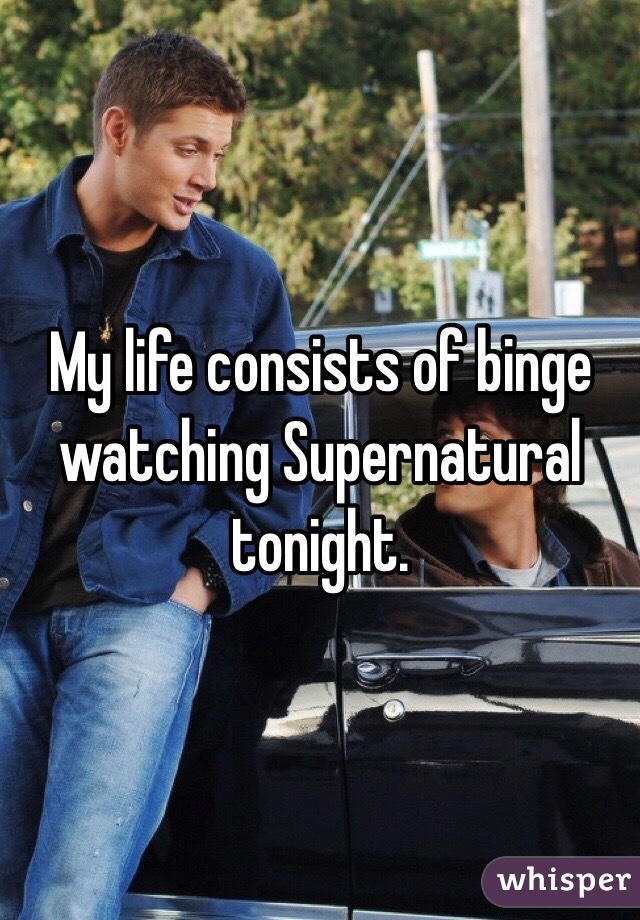 My life consists of binge watching Supernatural tonight. 