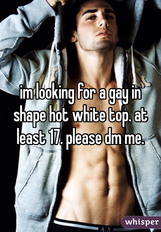 im looking for a gay in shape hot white top. at least 17. please dm me.
