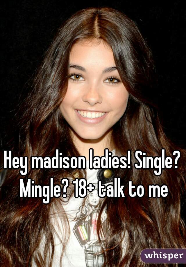 Hey madison ladies! Single? Mingle? 18+ talk to me