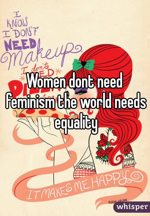 Women dont need feminism the world needs equality