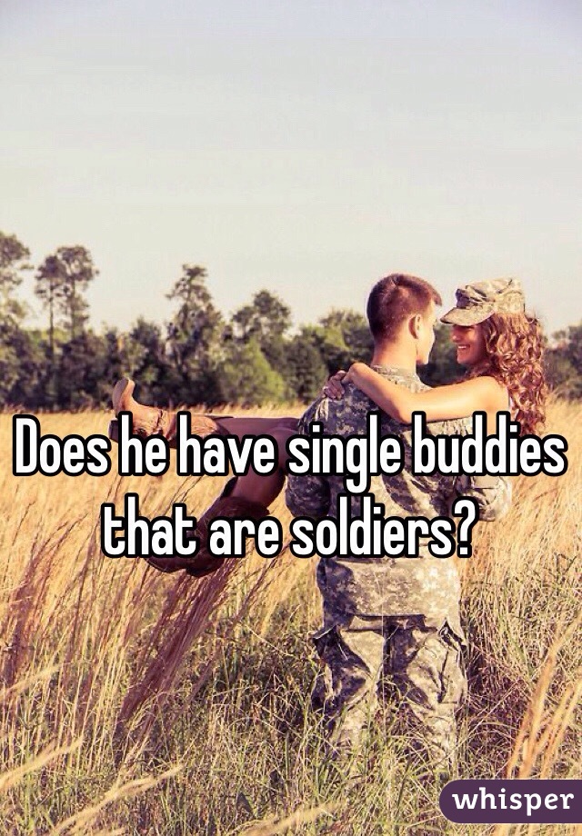 Does he have single buddies that are soldiers?