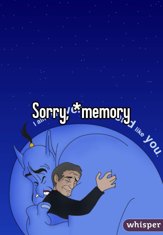 Sorry, *memory