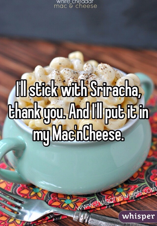 I'll stick with Sriracha, thank you. And I'll put it in my Mac'nCheese.
