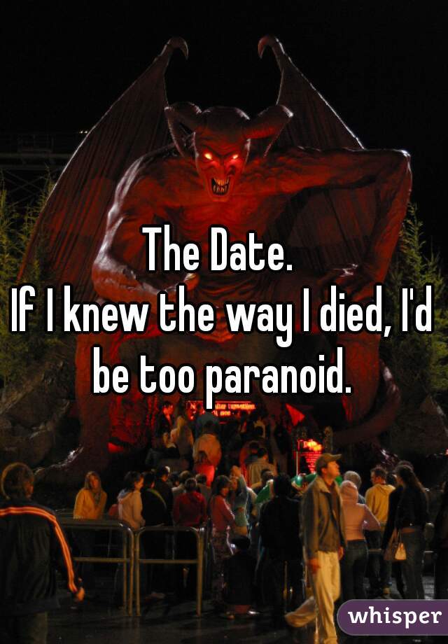 The Date. 
If I knew the way I died, I'd be too paranoid. 