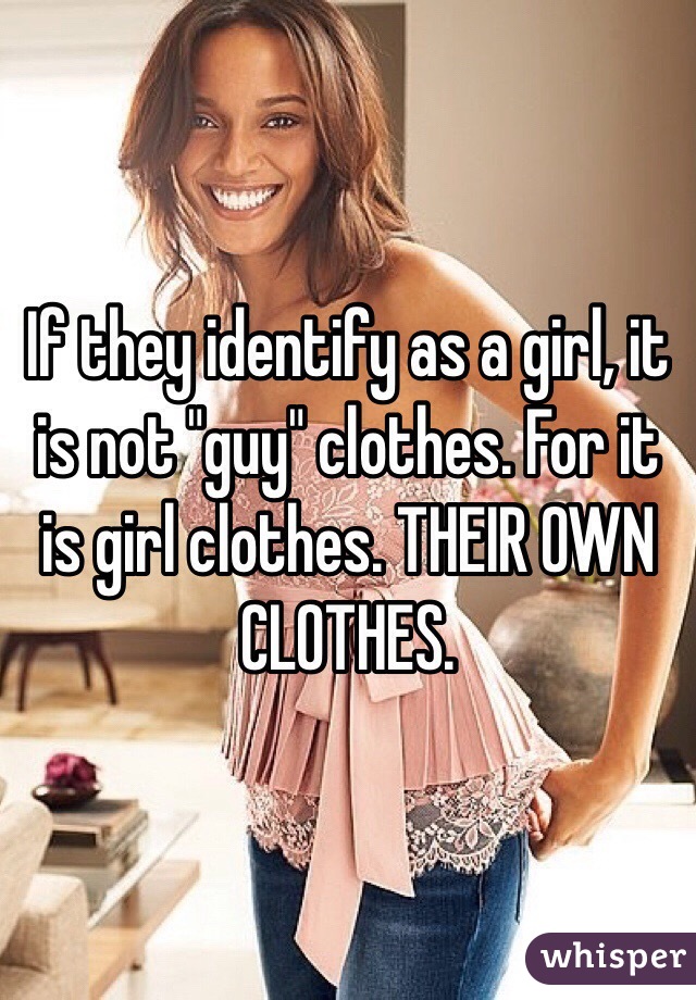 If they identify as a girl, it is not "guy" clothes. For it is girl clothes. THEIR OWN CLOTHES.  