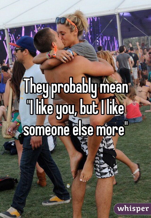 They probably mean 
"I like you, but I like someone else more"