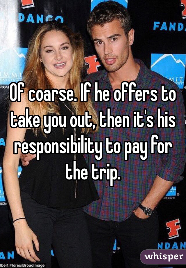 Of coarse. If he offers to take you out, then it's his responsibility to pay for the trip.