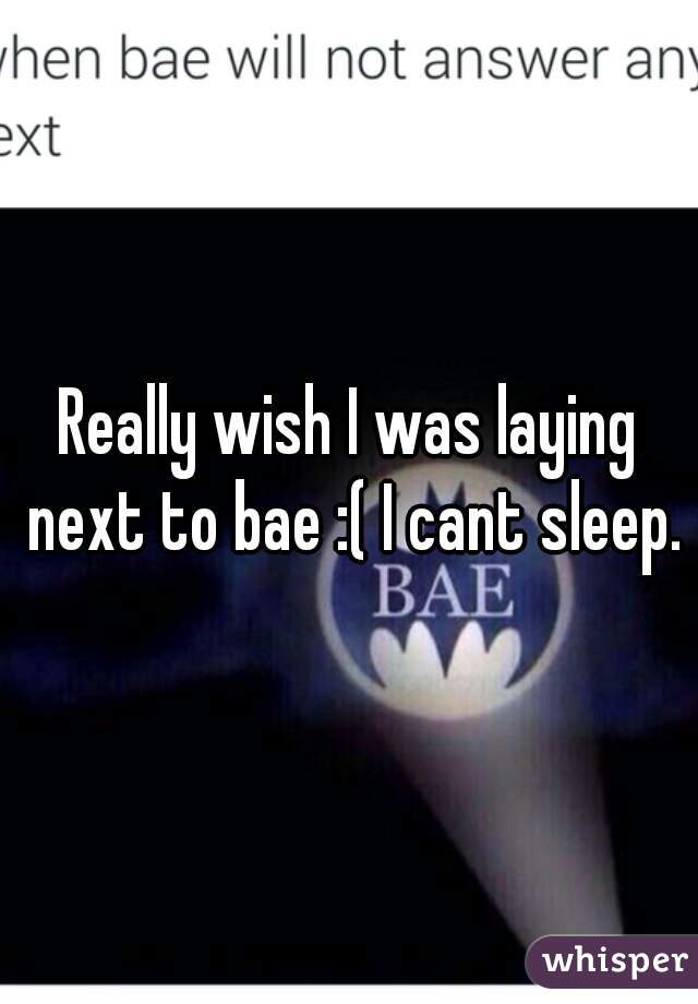 Really wish I was laying next to bae :( I cant sleep.