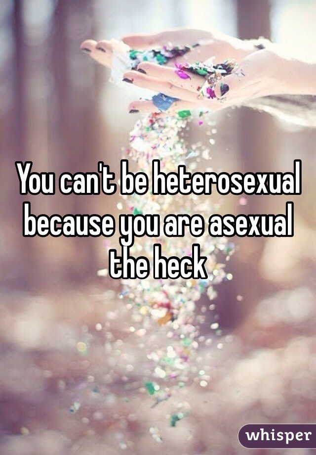 You can't be heterosexual because you are asexual the heck
