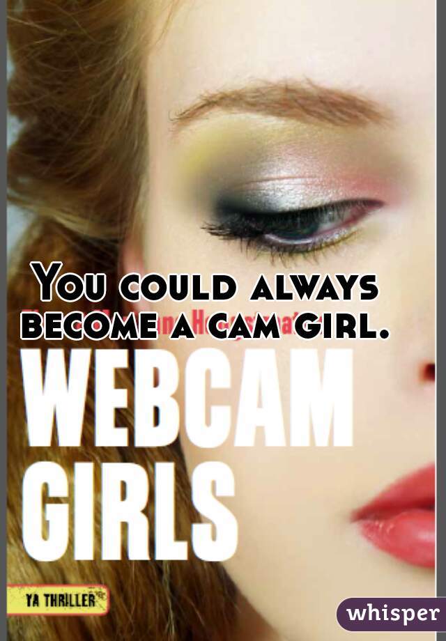 You could always become a cam girl. 
