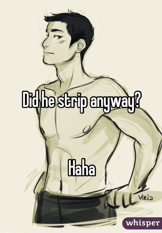 Did he strip anyway?


Haha