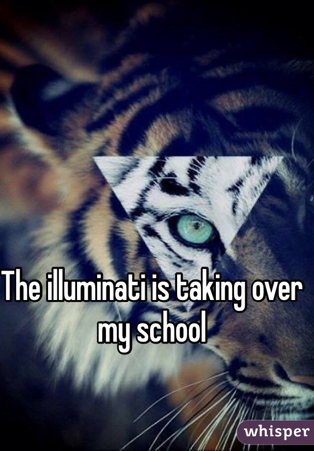 The illuminati is taking over my school