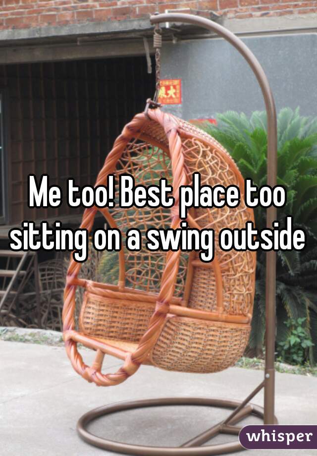 Me too! Best place too sitting on a swing outside 