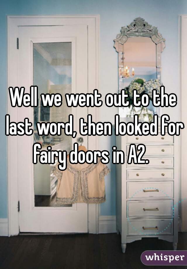 Well we went out to the last word, then looked for fairy doors in A2.  