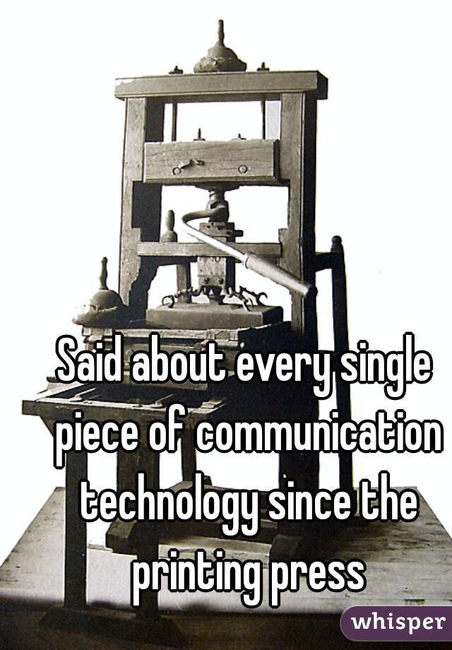 Said about every single piece of communication technology since the printing press