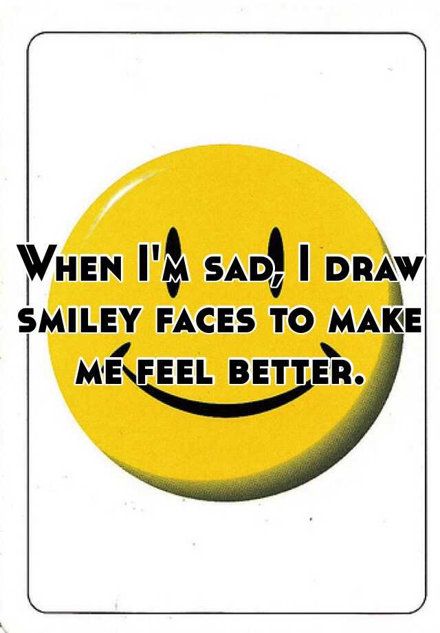 when-i-m-sad-i-draw-smiley-faces-to-make-me-feel-better