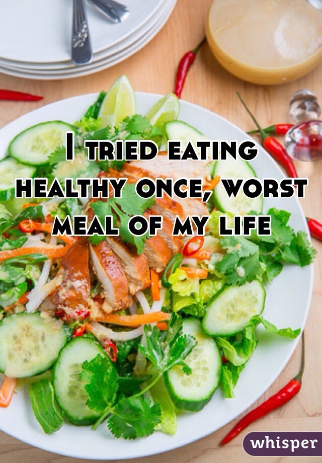 I tried eating healthy once, worst meal of my life