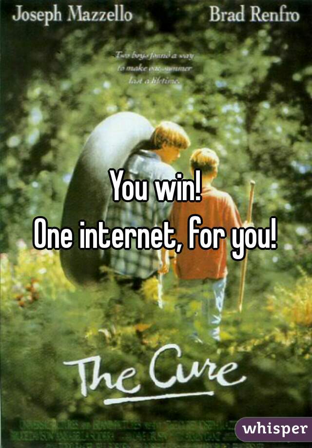 You win!
One internet, for you!