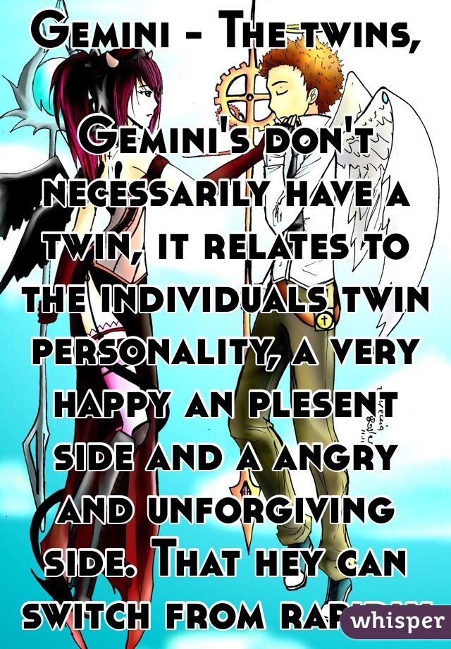 Gemini - The twins, 

Gemini's don't necessarily have a twin, it relates to the individuals twin personality, a very happy an plesent side and a angry and unforgiving side. That hey can switch from rapidly