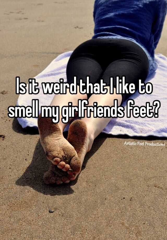 Is It Weird That I Like To Smell My Girlfriends Feet
