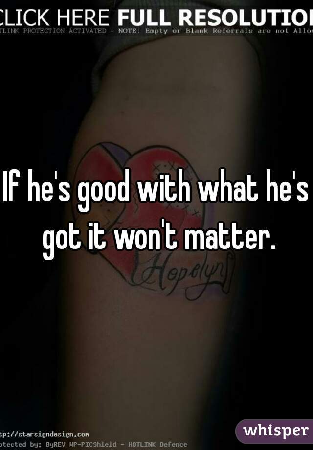 If he's good with what he's got it won't matter.