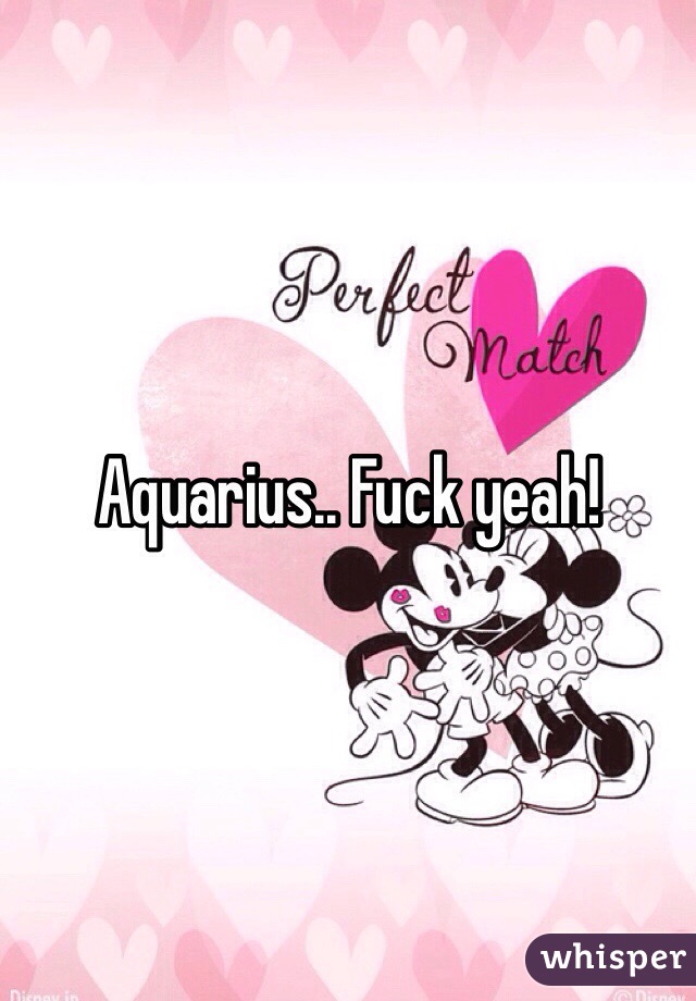 Aquarius.. Fuck yeah!