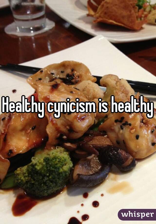 Healthy cynicism is healthy