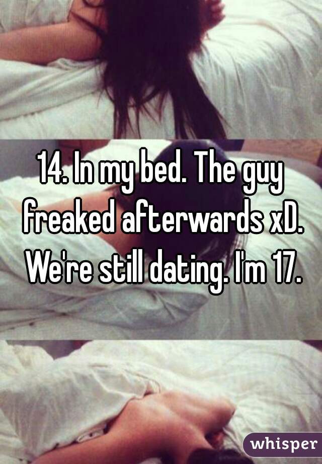 14. In my bed. The guy freaked afterwards xD. We're still dating. I'm 17.
