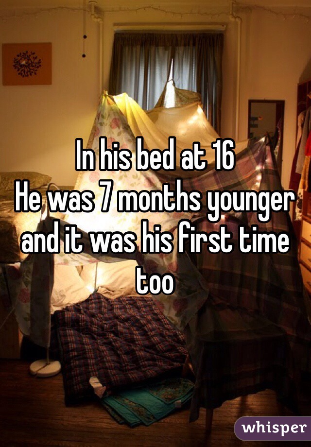 In his bed at 16
He was 7 months younger and it was his first time too