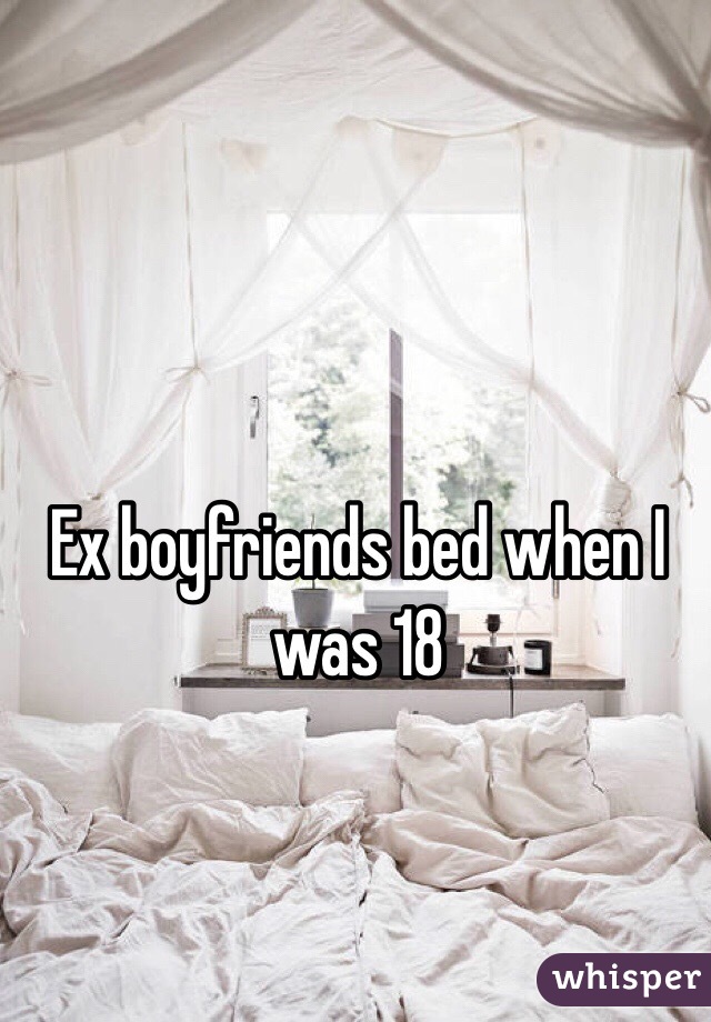 Ex boyfriends bed when I was 18
