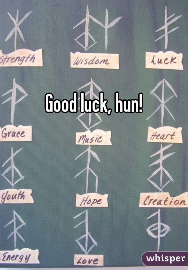 Good luck, hun!