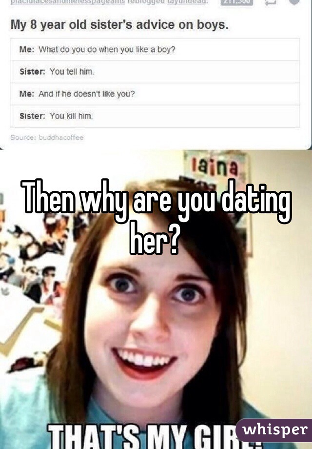 Then why are you dating her?